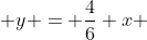 y = \frac{4}{6} x 