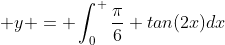  y = \int_0^ \frac{\pi}{6} tan(2x)dx