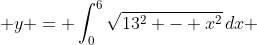  y = \int_0^6\sqrt{13^2 - x^2}\,dx 