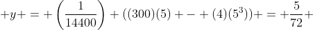  y = \left(\frac{1}{14400}\right) ((300)(5) - (4)(5^{3})) = \frac{5}{72} 