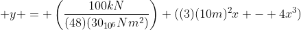  y = \left(\frac{100kN}{(48)(30_{10^{6}}Nm^{2})}\right) ((3)(10m)^{2}x - 4x^{3})