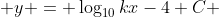  y = \log_{10}{kx-4}+C 