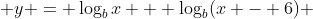  y = \log_bx + \log_b(x - 6) 