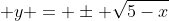  y = \pm \sqrt{5-x}