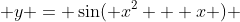  y = \sin( x^2 + x ) 