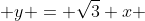  y = \sqrt{3} x 