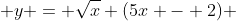  y = \sqrt{x} (5x - 2) 