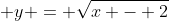  y = \sqrt{x - 2}