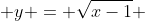  y = \sqrt{x-1} 