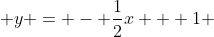  y = - \frac{1}{2}x + 1 