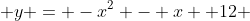  y = -x^2 - x +12 