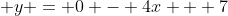  y = 0 - 4x + 7