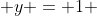  y = 1 