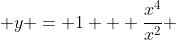  y = 1 + \frac{x^4}{x^2} 