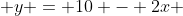  y = 10 - 2x 