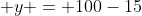  y = 100-15