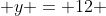  y = 12 