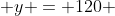  y = 120 