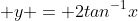  y = 2tan^{-1}x
