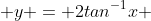  y = 2tan^{-1}x 