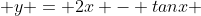  y = 2x - tanx 