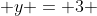  y = 3 