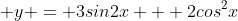  y = 3sin2x + 2cos^2x