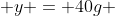 y = 40g 