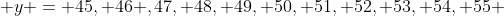  y = 45, 46 ,47, 48, 49, 50, 51, 52, 53, 54, 55 