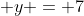  y = 7