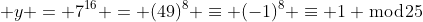  y = 7^{16} = (49)^8 \equiv (-1)^8 \equiv 1 \bmod{25}