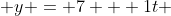  y = 7 + 1t 