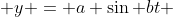  y = a \sin bt 