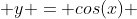  y = cos(x) 