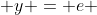  y = e 