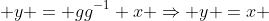  y = gg^{-1} x \Rightarrow y =x 