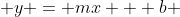  y = mx + b 