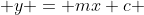  y = mx+c 