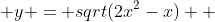  y = sqrt(2x^2-x)  
