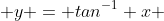  y = tan^{-1} x 