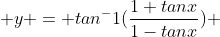  y = tan^-1(\frac{1+tanx}{1-tanx}) 