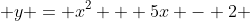  y = x^2 + 5x - 2 