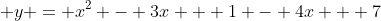  y = x^2 - 3x + 1 - 4x + 7