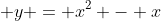  y = x^2 - x