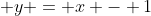  y = x - 1