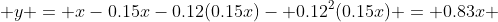  y = x-0.15x-0.12(0.15x)- 0.12^2(0.15x) = 0.83x 