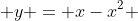  y = x-x^2 