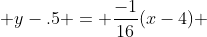  y-.5 = \frac{-1}{16}(x-4) 