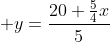  y=\frac{20+\frac{5}{4}x}{5}