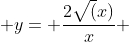  y= \frac{2\sqrt(x)}{x} 